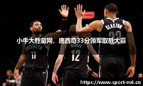 小牛大胜篮网，唐西奇33分领军取胜大喜