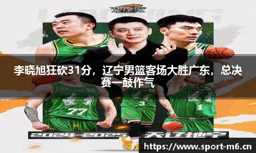 李晓旭狂砍31分，辽宁男篮客场大胜广东，总决赛一鼓作气